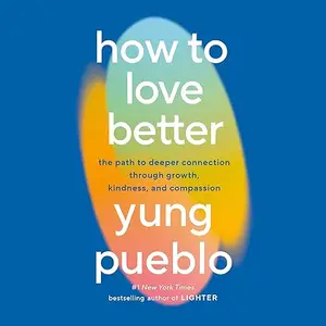 How to Love Better: The Path to Deeper Connection Through Growth, Kindness, and Compassion [Audiobook]