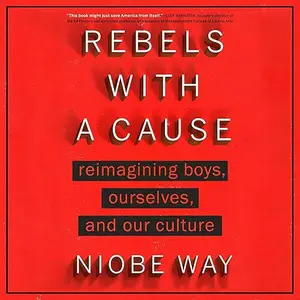 Rebels with a Cause: Reimagining Boys, Ourselves, and Our Culture [Audiobook]