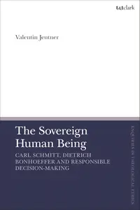 The Sovereign Human Being: Carl Schmitt, Dietrich Bonhoeffer and Responsible Decision-Making