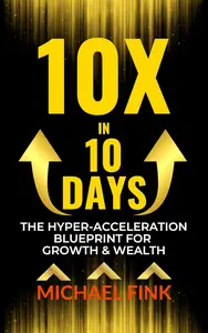 10X in 10 Days: The Hyper-Acceleration Blueprint for Growth & Wealth