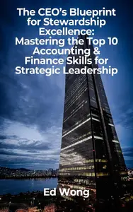 The CEO’s Blueprint for Stewardship Excellence: Mastering the Top 10 Accounting & Finance Skills for Strategic Leadership
