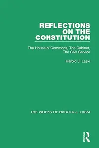 Reflections on the Constitution: The House of Commons, The Cabinet, The Civil Service