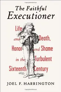 The Faithful Executioner: Life and Death, Honor and Shame in the Turbulent Sixteenth Century