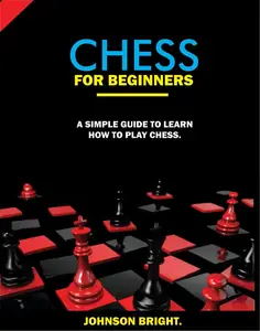 CHESS FOR BEGINNERS: A SIMPLE GUIDE TO LEARN HOW TO PLAY CHESS