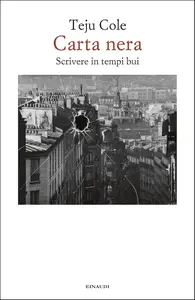 Teju Cole - Carta nera. Scrivere in tempi bui