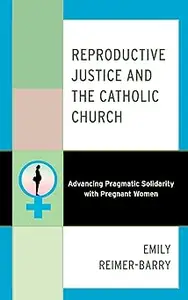 Reproductive Justice and the Catholic Church: Advancing Pragmatic Solidarity with Pregnant Women