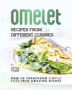 Omelet Recipes from Different Cuisines: How to Transform Simple Eggs into Amazing Dishes