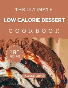 The Ultimate Low-Calorie Cookbook : Mouthwatering Low Calorie Recipes for Every Skill Level