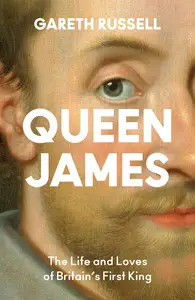 Queen James: The Life and Loves of Britain’s First King