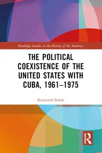 The Political Coexistence of the United States with Cuba, 1961-1975 (Routledge Studies in the History of the Americas)