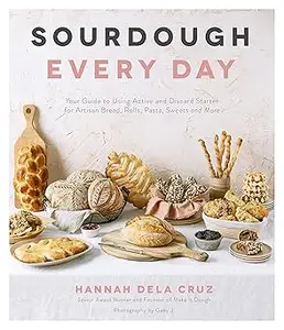 Sourdough Every Day: Your Guide to Using Active and Discard Starter for Artisan Bread, Rolls, Pasta, Sweets and More