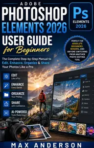 Adobe Photoshop Elements 2026 User Guide for Beginners The Complete Step-by-Step Manual