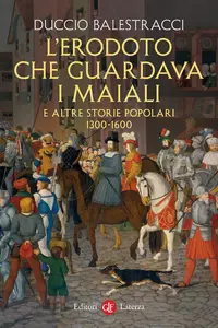 Duccio Balestracci - L'Erodoto che guardava i maiali e altre storie popolari. 1300-1600