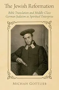 The Jewish Reformation: Bible Translation and Middle-Class German Judaism as Spiritual Enterprise
