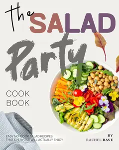 The Salad Party Cookbook: Easy No-Cook Salad Recipes That Everyone Will Actually Enjoy