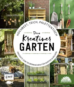 Hochbeet, Teich, Palettentisch – Projekte zum Selbermachen für Garten & Balkon: Dein kreativer Garten