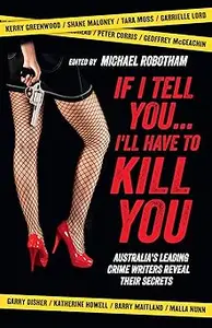 If I Tell You . . . I'll Have to Kill You: Australia's Leading Crime Writers Reveal Their Secrets