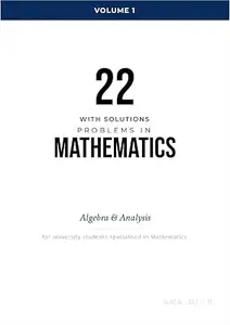 22 with Solutions Problems in Mathematics : Algebra & Analysis : Master-Level Exercises in Algebra, Analysis, Probability