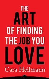 The Art of Finding a Job You Love by Cara Heilmann
