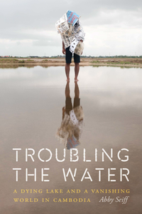 Troubling the Water : A Dying Lake and a Vanishing World in Cambodia