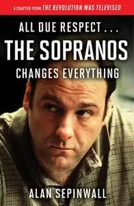 «All Due Respect ... The Sopranos Changes Everything: A Chapter From The Revolution Was Televised by Alan Sepinwall» by