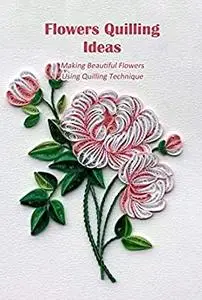 Flowers Quilling Ideas: Making Beautiful Flowers Using Quilling Technique