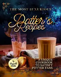 The Most Luxurious Potter's Recipes: A Unique Cookbook to Satisfy Potter Fans