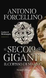 Antonio Forcellino - Il secolo dei giganti Vol. 2. Il colosso di marmo