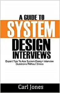 A Guide to System Design Interviews: Expert Tips for Acing System Design Interview Questions without Stress