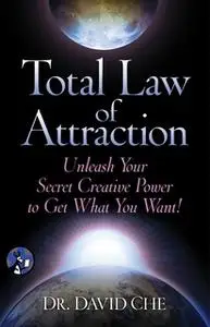 «Total Law of Attraction: Unleash Your Secret Creative Power To Get What You Want!» by David Che