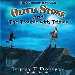 «Olivia Stone and the Trouble With Trixies (The Guardians of St. Giles Book 1)» by Jeffery E. Doherty