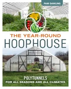 The Year-Round Hoophouse: Polytunnels for All Seasons and All Climates