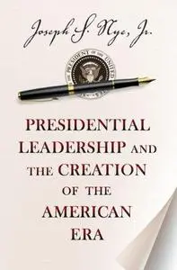 Presidential Leadership and the Creation of the American Era