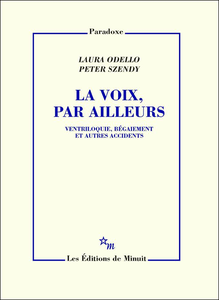 La Voix, par ailleurs : Ventriloquie, bégaiement et autres accidents - Laura Odello, Peter Szendy