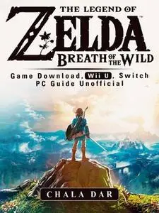 «The Legend of Zelda Breath of the Wild Game Download, Wii U, Switch PC Guide Unofficial» by Chala Dar