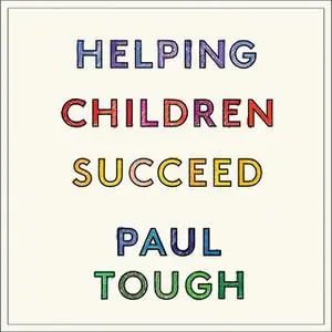«Helping Children Succeed: What Works and Why» by Paul Tough