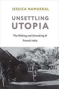 Unsettling Utopia: The Making and Unmaking of French India