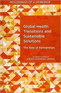 Global Health Transitions and Sustainable Solutions: The Role of Partnerships: Proceedings of a Workshop