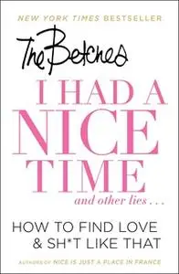 «I Had a Nice Time And Other Lies...: How to find love & sh*t like that» by Betches