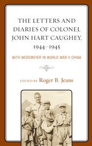 The Letters and Diaries of Colonel John Hart Caughey, 1944–1945 : With Wedemeyer in World War II China