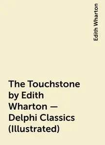 «The Touchstone by Edith Wharton – Delphi Classics (Illustrated)» by Edith Wharton