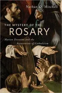 The Mystery of the Rosary: Marian Devotion and the Reinvention of Catholicism