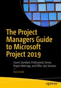 The Project Managers Guide to Microsoft Project 2019 Covers Standard, Professional, Server, Project Web App, and Office 365