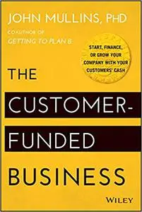 The Customer-Funded Business: Start, Finance, or Grow Your Company with Your Customers' Cash