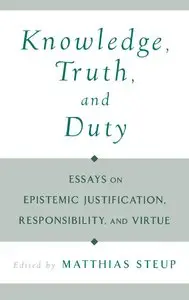 Knowledge, Truth, and Duty: Essays on Epistemic Justification, Responsibility, and Virtue (repost)