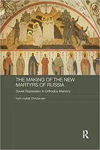 The Making of the New Martyrs of Russia: Soviet Repression in Orthodox Memory