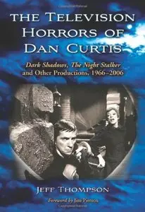 The Television Horrors of Dan Curtis: Dark Shadows, The Night Stalker and Other Productions, 1966-2006