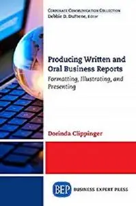 Producing Written and Oral Business Reports: Formatting, Illustrating, and Presenting