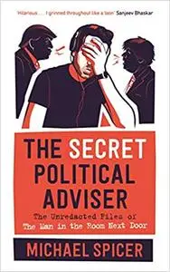 The Secret Political Adviser: The Unredacted Files of the Man in the Room Next Door