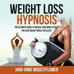 «Weight Loss Hypnosis: The Ultimate Guide to Unlock Your Mind to Help You Lose Weight While You Sleep» by Hari-Anne Mode